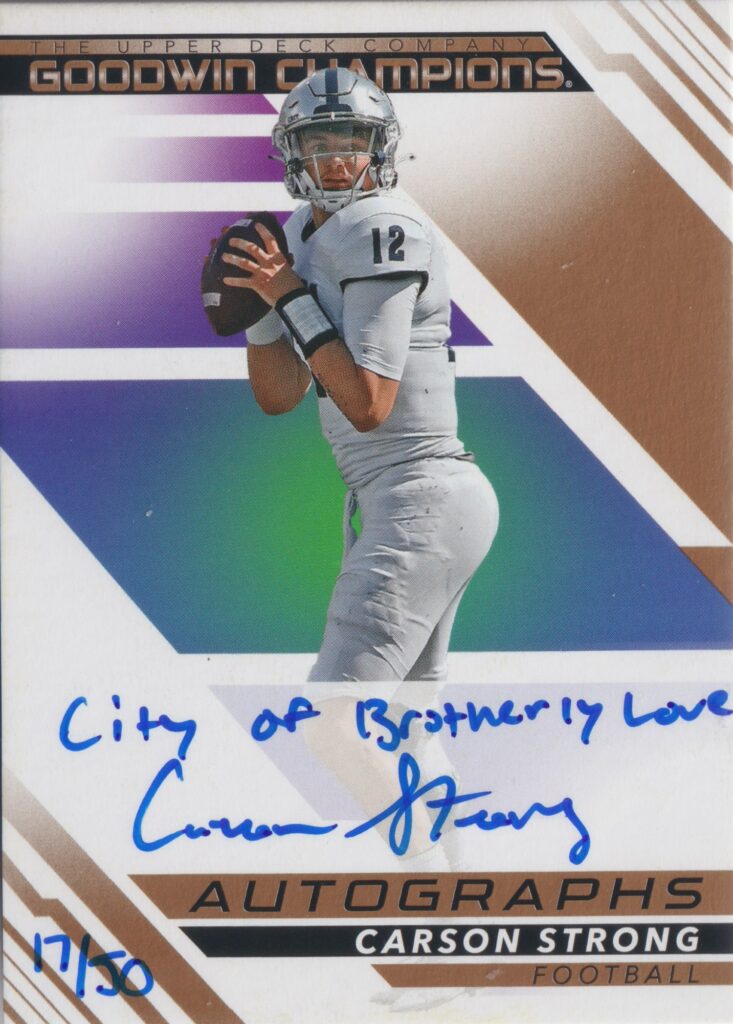 A personalized autographed trading card of Carson Strong from Goodwin Champions. This card was signed on the card itself by Carson and then hand numbered. My copy is 17 out of 50. The inscription reads 